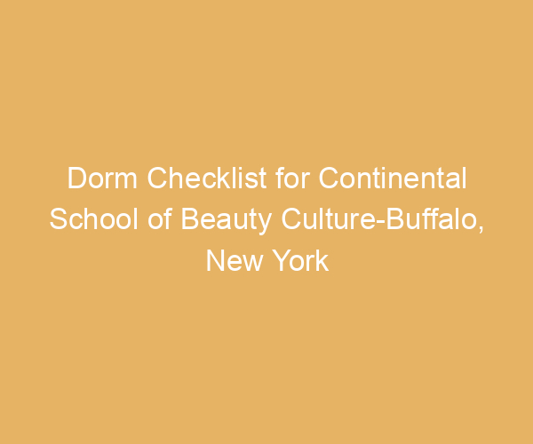 Dorm Checklist for Continental School of Beauty Culture-Buffalo,  New York