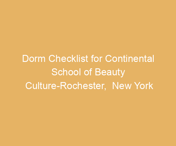 Dorm Checklist for Continental School of Beauty Culture-Rochester,  New York