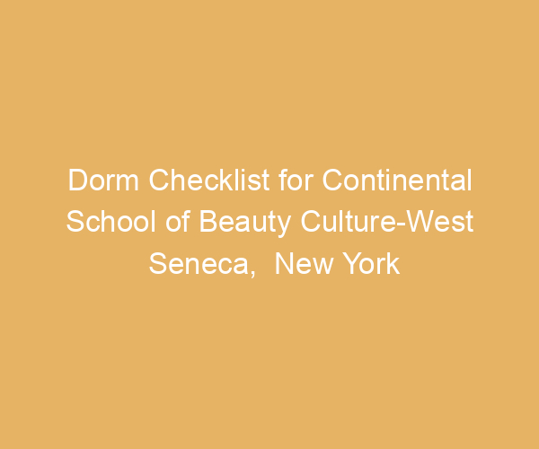 Dorm Checklist for Continental School of Beauty Culture-West Seneca,  New York