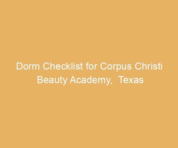 Dorm Checklist for Corpus Christi Beauty Academy,  Texas