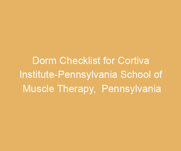 Dorm Checklist for Cortiva Institute-Pennsylvania School of Muscle Therapy,  Pennsylvania