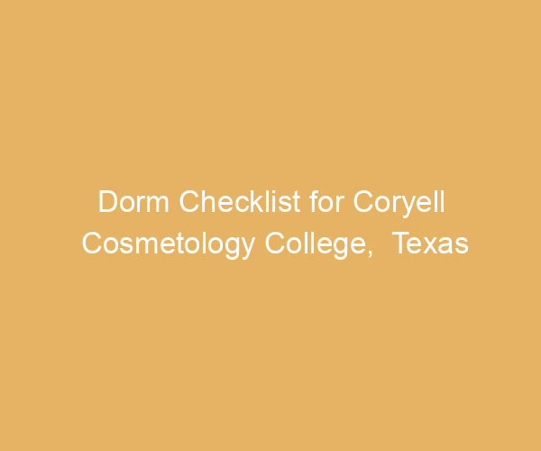 Dorm Checklist for Coryell Cosmetology College,  Texas