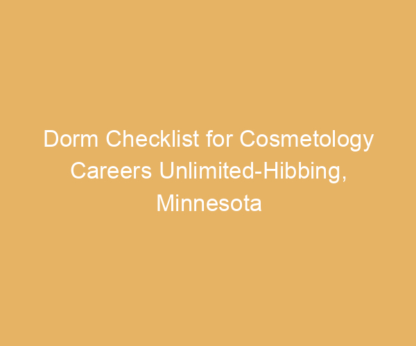 Dorm Checklist for Cosmetology Careers Unlimited-Hibbing,  Minnesota