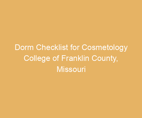 Dorm Checklist for Cosmetology College of Franklin County,  Missouri