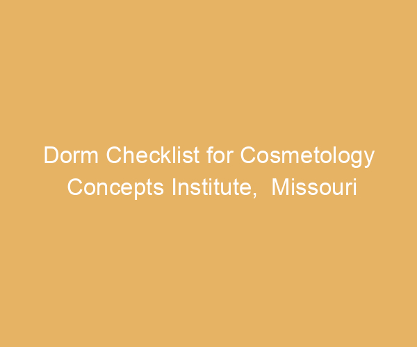 Dorm Checklist for Cosmetology Concepts Institute,  Missouri