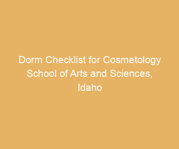 Dorm Checklist for Cosmetology School of Arts and Sciences,  Idaho