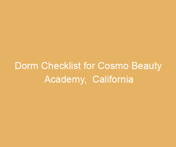 Dorm Checklist for Cosmo Beauty Academy,  California