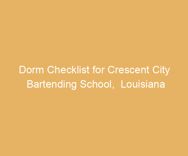 Dorm Checklist for Crescent City Bartending School,  Louisiana