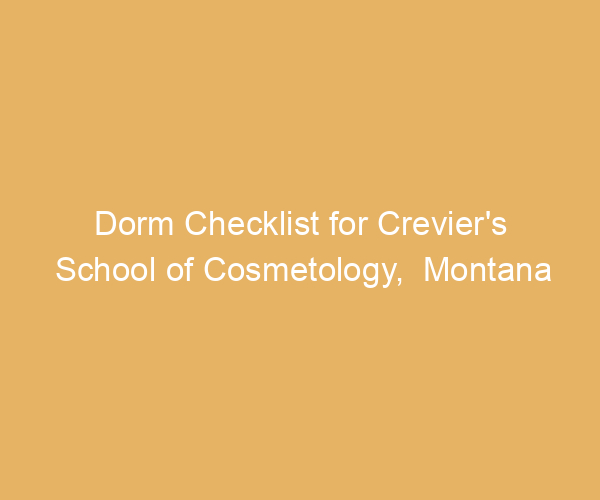 Dorm Checklist for Crevier’s School of Cosmetology,  Montana