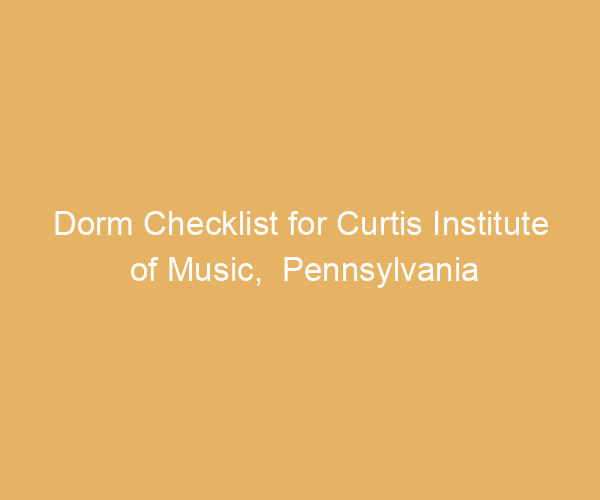Dorm Checklist for Curtis Institute of Music,  Pennsylvania