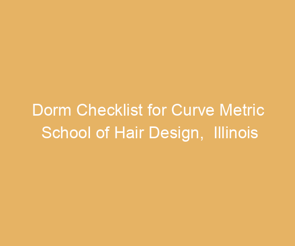 Dorm Checklist for Curve Metric School of Hair Design,  Illinois