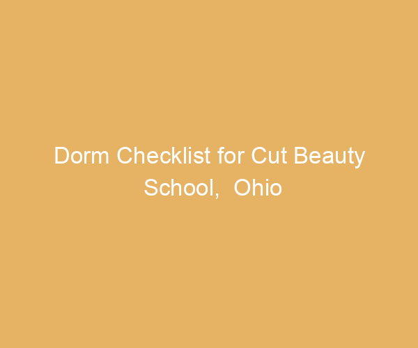 Dorm Checklist for Cut Beauty School,  Ohio