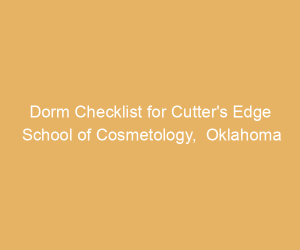 Dorm Checklist for Cutter’s Edge School of Cosmetology,  Oklahoma