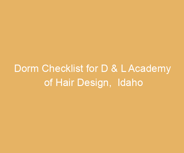 Dorm Checklist for D & L Academy of Hair Design,  Idaho