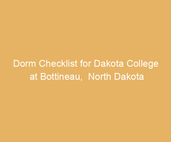 Dorm Checklist for Dakota College at Bottineau,  North Dakota