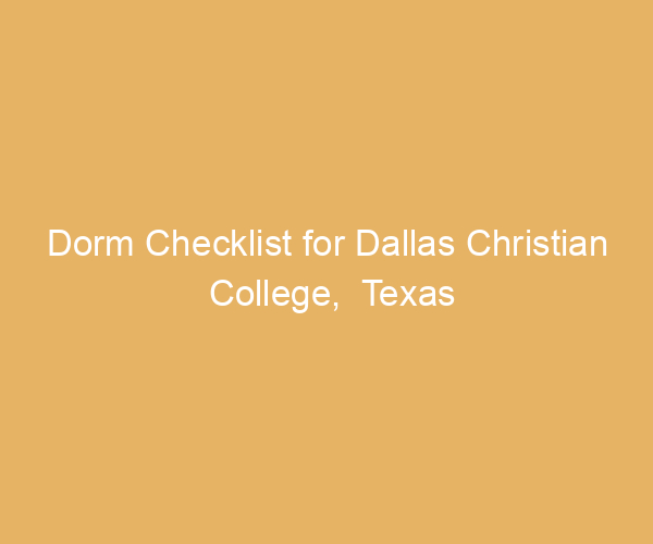 Dorm Checklist for Dallas Christian College,  Texas