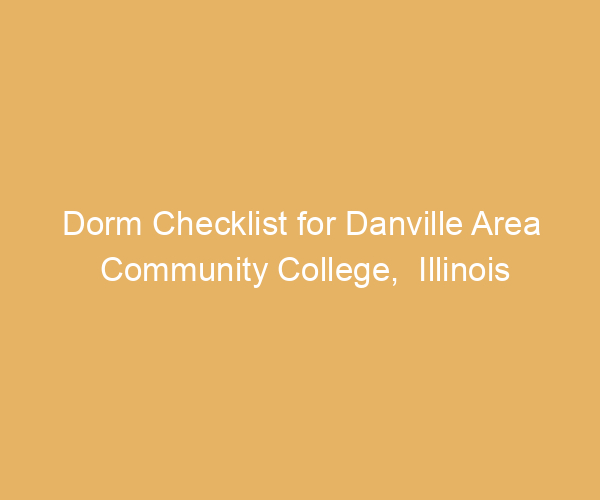 Dorm Checklist for Danville Area Community College,  Illinois