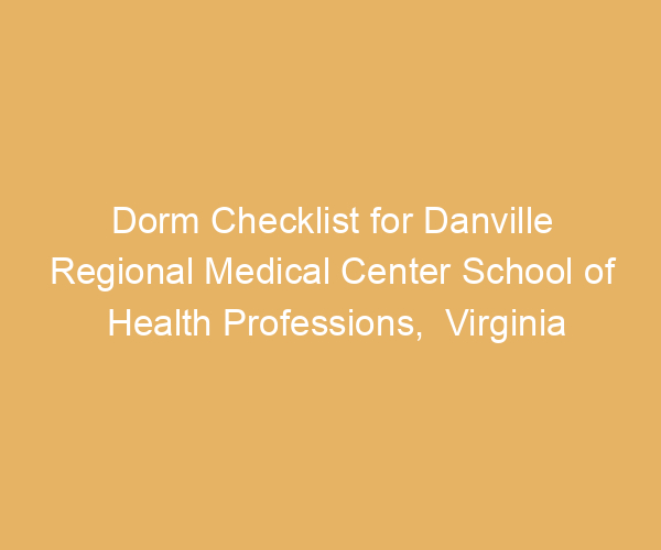 Dorm Checklist for Danville Regional Medical Center School of Health Professions,  Virginia