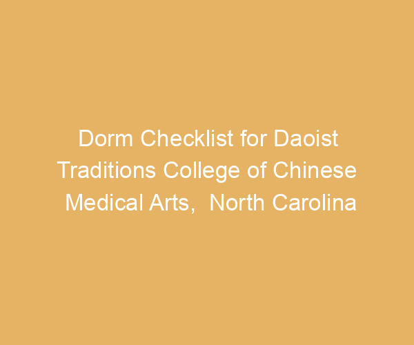 Dorm Checklist for Daoist Traditions College of Chinese Medical Arts,  North Carolina