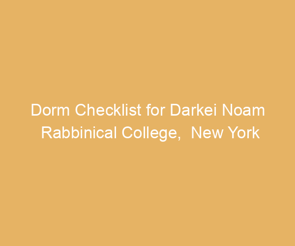 Dorm Checklist for Darkei Noam Rabbinical College,  New York