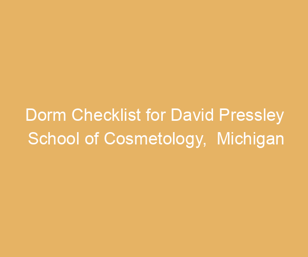 Dorm Checklist for David Pressley School of Cosmetology,  Michigan
