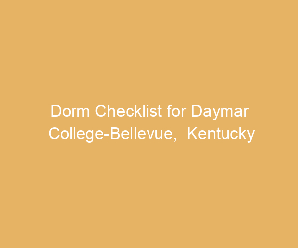 Dorm Checklist for Daymar College-Bellevue,  Kentucky