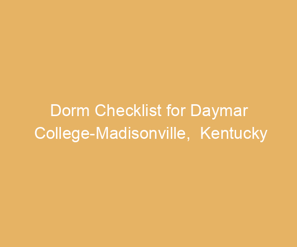 Dorm Checklist for Daymar College-Madisonville,  Kentucky
