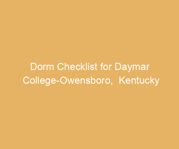 Dorm Checklist for Daymar College-Owensboro,  Kentucky