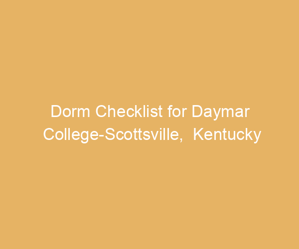 Dorm Checklist for Daymar College-Scottsville,  Kentucky