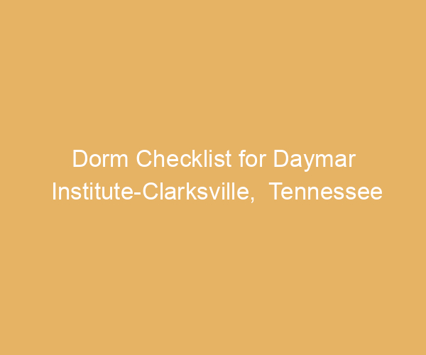 Dorm Checklist for Daymar Institute-Clarksville,  Tennessee