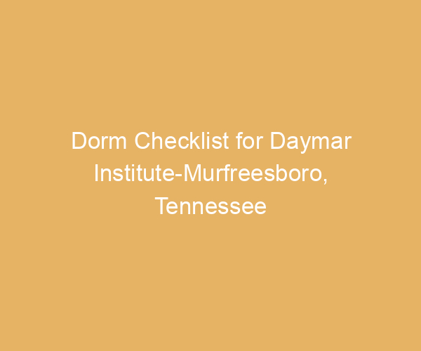Dorm Checklist for Daymar Institute-Murfreesboro,  Tennessee