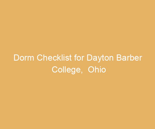 Dorm Checklist for Dayton Barber College,  Ohio