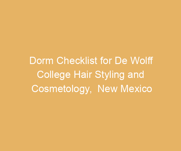 Dorm Checklist for De Wolff College Hair Styling and Cosmetology,  New Mexico
