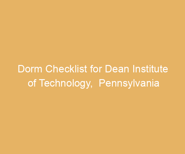 Dorm Checklist for Dean Institute of Technology,  Pennsylvania