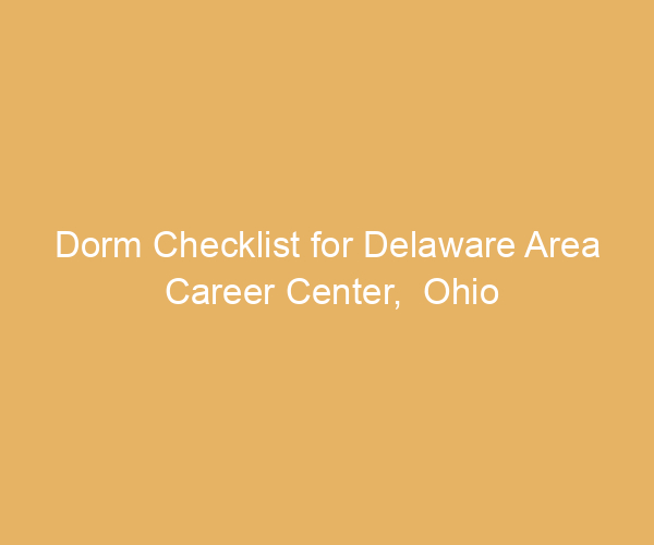 Dorm Checklist for Delaware Area Career Center,  Ohio