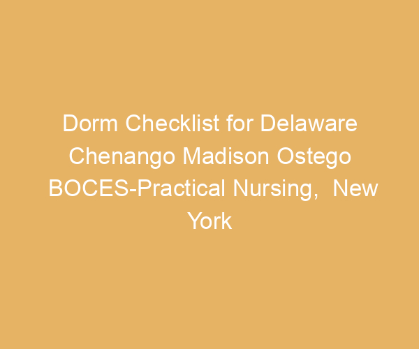 Dorm Checklist for Delaware Chenango Madison Ostego BOCES-Practical Nursing,  New York