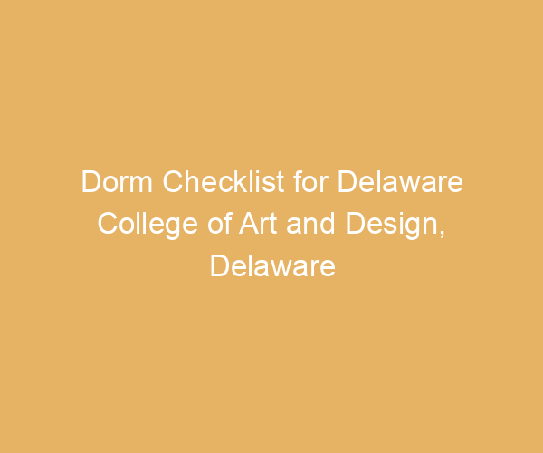 Dorm Checklist for Delaware College of Art and Design,  Delaware