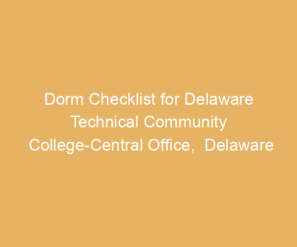 Dorm Checklist for Delaware Technical Community College-Central Office,  Delaware