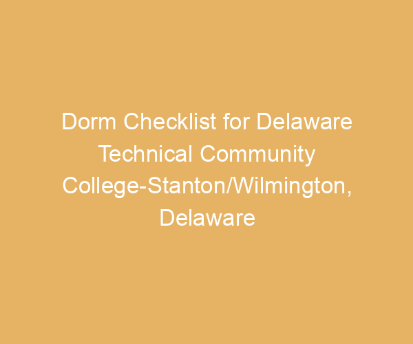 Dorm Checklist for Delaware Technical Community College-Stanton/Wilmington,  Delaware