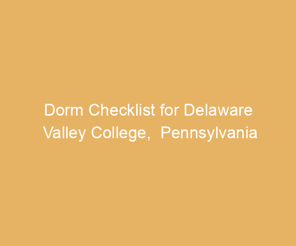 Dorm Checklist for Delaware Valley College,  Pennsylvania