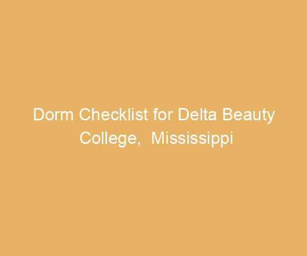 Dorm Checklist for Delta Beauty College,  Mississippi