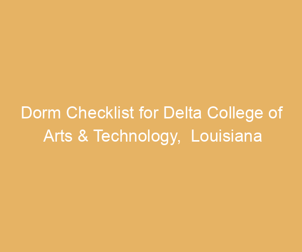 Dorm Checklist for Delta College of Arts & Technology,  Louisiana