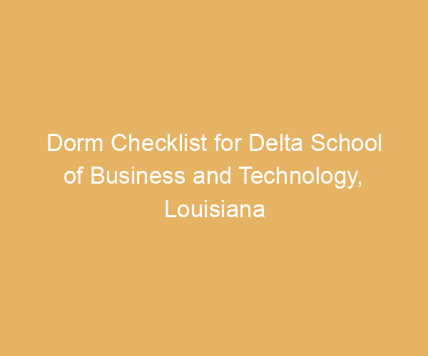 Dorm Checklist for Delta School of Business and Technology,  Louisiana