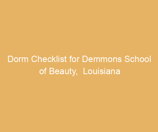 Dorm Checklist for Demmons School of Beauty,  Louisiana
