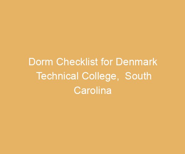Dorm Checklist for Denmark Technical College,  South Carolina