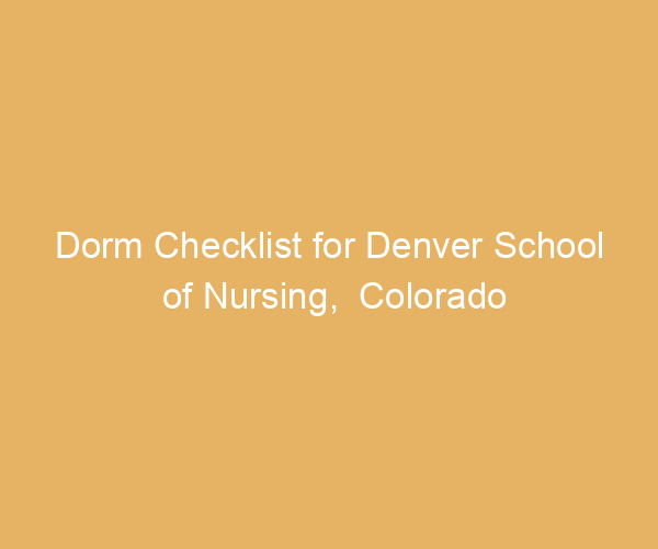 Dorm Checklist for Denver School of Nursing,  Colorado