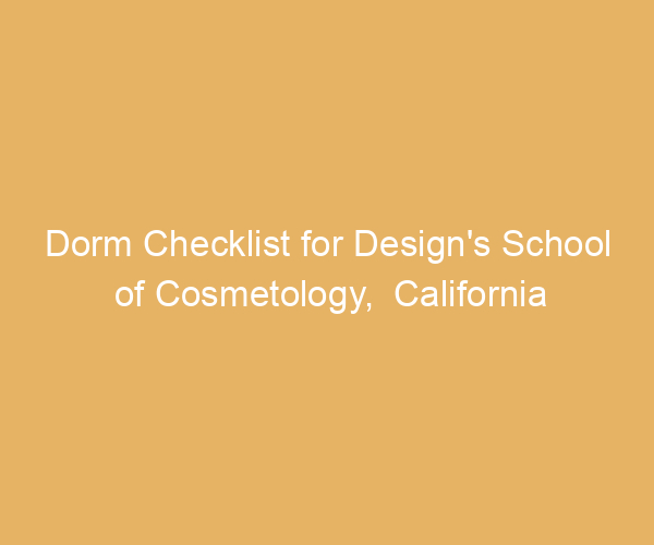 Dorm Checklist for Design’s School of Cosmetology,  California
