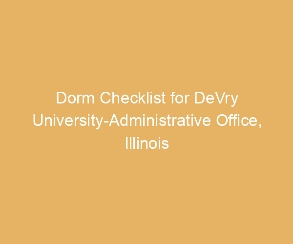 Dorm Checklist for DeVry University-Administrative Office,  Illinois