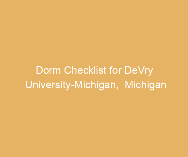Dorm Checklist for DeVry University-Michigan,  Michigan