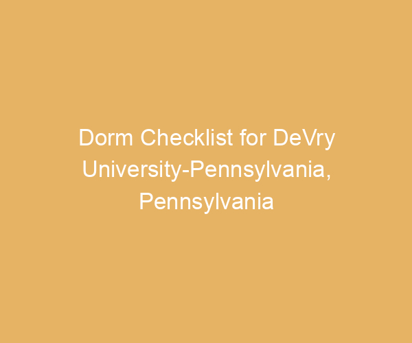 Dorm Checklist for DeVry University-Pennsylvania,  Pennsylvania